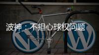 波神：不担心球权问题 新季最大目标是进季后赛