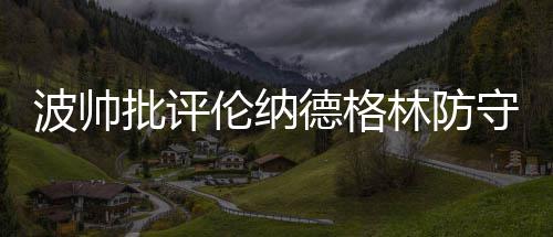 强对流、暴雨预警齐发 这些地方需注意防范 不管是波帅谁防守雷迪克