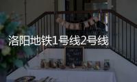 洛阳地铁1号线2号线 将于年底前率先开工