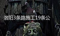 洛阳3条路施工19条公交线变动 坐车攻略公布