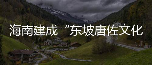 海南建成“东坡唐佐文化苑” 海南弘扬唐佐破天荒精神
