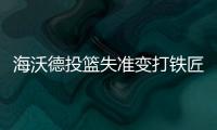 海沃德投篮失准变打铁匠 后三节隐身定球队败局