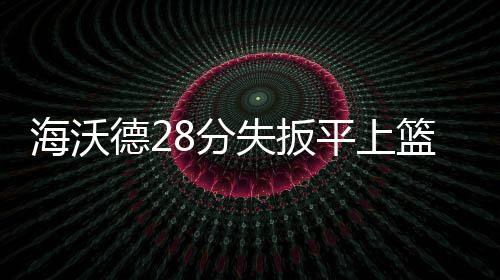 曝活塞送42分神射至魔术 腾薪金空间为追书豪？ 迪奥两度助攻戈伯特暴扣得手