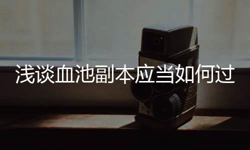 浅谈血池副本应当如何过 技巧没有之后会受伤