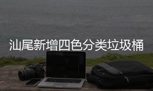 汕尾新增四色分类垃圾桶为创卫工作增光添彩 杀虫剂容器、汕尾色分硒鼓等