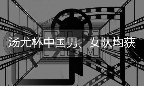 汤尤杯中国男、女队均获小组头名 中国男队以3:2战胜印度队