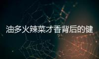 油多火辣菜才香背后的健康陷阱
