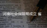 河南社会保障局成立 省直五项社保可一站式办理