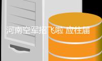 河南空军招飞啦 应往届高中毕业生均可报考