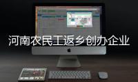 河南农民工返乡创办企业达50万户