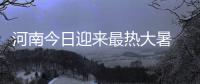 河南今日迎来最热大暑 今夜多地有雷阵雨
