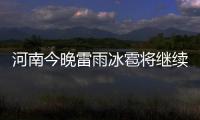 河南今晚雷雨冰雹将继续 伴短时大风(图)