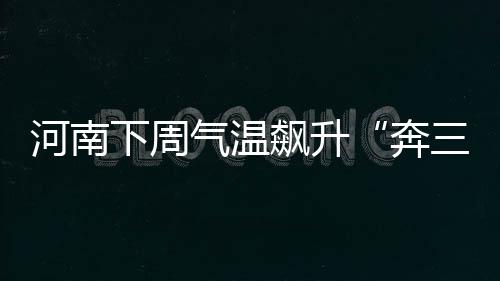 107国道小刘桥段整修 交警建议车辆尽量绕行 河南周中后期气温明显回升