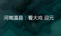 河南温县：看大戏 迎元宵