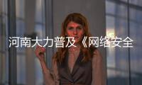 河南大力普及《网络安全法》 守住网络安全防线