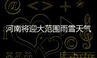 河南将迎大范围雨雪天气 局部暴雪