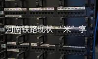 河南铁路现状 “米”字何时“写”好 来看看时间表