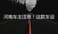河南车主注意！这款车设计曝光安全隐患你的中招没