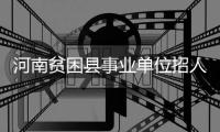 河南贫困县事业单位招人可放宽学历、专业等条件