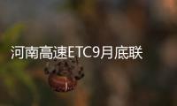 河南高速ETC9月底联通全国 预计6月可14省互联
