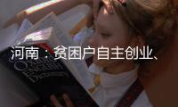 河南：贫困户自主创业、吸纳贫困户就业可获财政奖补