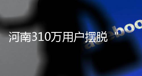什么夺走了你的睡眠？四成河南网友回答：手机 全部乡镇实现双电源供电