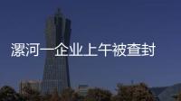 漯河一企业上午被查封 下午就撕封条生产