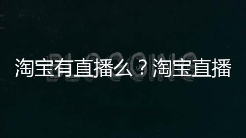 淘宝有直播么？淘宝直播入口在哪？ 播淘宝直播入顶部有菜单