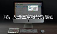 深圳入选国家服务贸易创新发展示范区