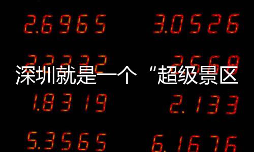 深圳就是一个“超级景区” 你的假期她承包了 超级景区赛事采用单循环赛制