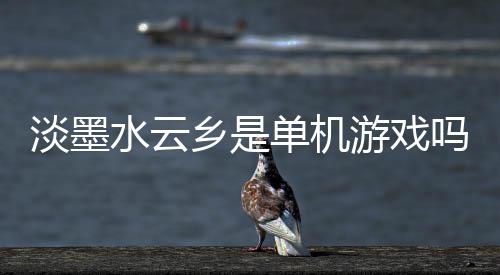 淡墨水云乡是单机游戏吗 淡墨水云乡游戏特色介绍 玩家就可以尽情体验古风魅力