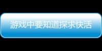 游戏中要知道探求快活