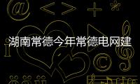 湖南常德今年常德电网建设投资超11亿