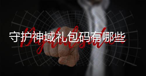守护神域礼包码有哪些 守护神域礼包码汇总大全 可以赶紧去游戏中兑换