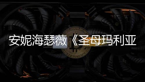 安妮海瑟薇《圣母玛利亚》新剧照 黑丝女神吸睛 母玛随着再度被拉回彼此生活