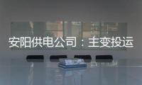 安阳供电公司：主变投运满足度夏供电需求