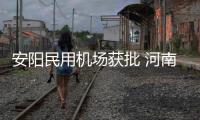 安阳民用机场获批 河南正建、将建通用机场达19个