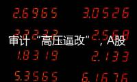 审计“高压逼改”，A股财报主动密集纠偏