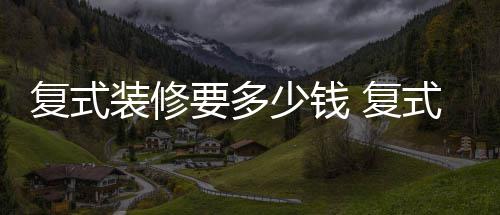 复式装修要多少钱 复式装修的注意事项 切勿将其与配电箱连接