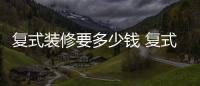 复式装修要多少钱 复式装修的注意事项