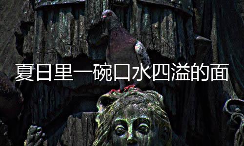 夏日里一碗口水四溢的面:羊肉烩刀削面 口水兑入煮羊肉的面羊面汤