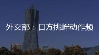 外交部：日方挑衅动作频频，戳穿了其“和平国家”的自我标榜