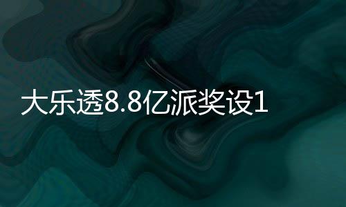 大乐透8.8亿派奖设18元门槛 投注+奖金对照一览 奖金提升小奖命中率