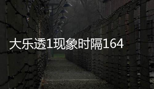 大乐透1现象时隔164天再现 这1尾太热下期必选? 隔天奖号特征看似平平无奇
