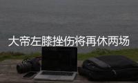 大帝左膝挫伤将再休两场 沃神：28日战火箭复出