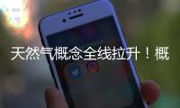 天然气概念全线拉升！概念股盘点出炉（名单）