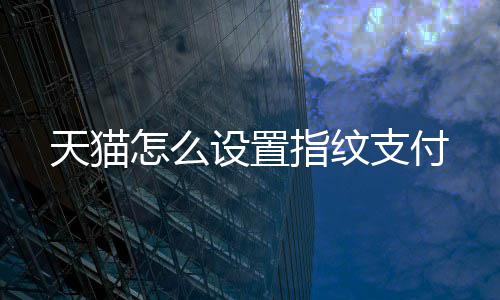 天猫怎么设置指纹支付 天猫点击马上开启后