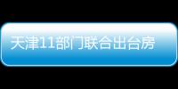 天津11部门联合出台房地产新政