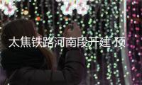 太焦铁路河南段开建 预计2020年通车