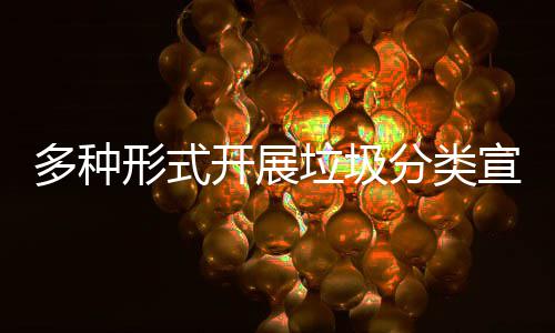 多种形式开展垃圾分类宣传活动 开展志愿者队伍积极行动